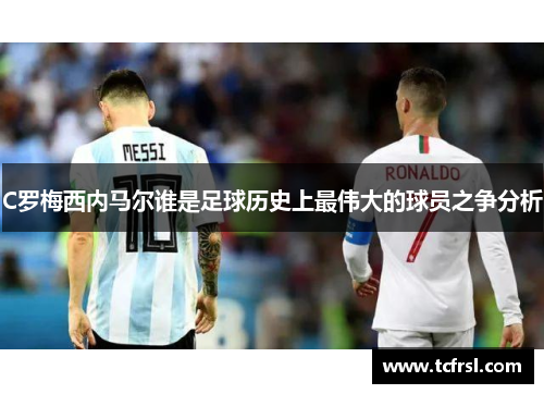 C罗梅西内马尔谁是足球历史上最伟大的球员之争分析