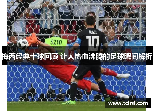梅西经典十球回顾 让人热血沸腾的足球瞬间解析