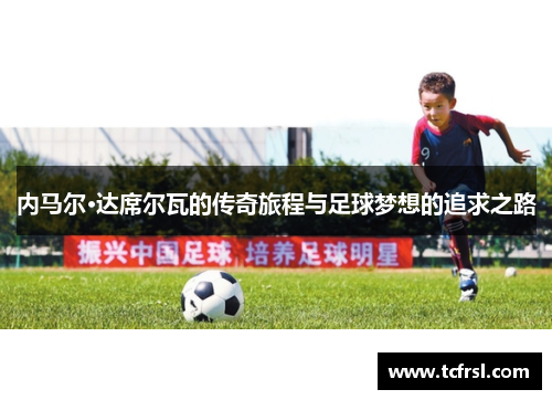 内马尔·达席尔瓦的传奇旅程与足球梦想的追求之路