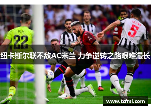 纽卡斯尔联不敌AC米兰 力争逆转之路艰难漫长