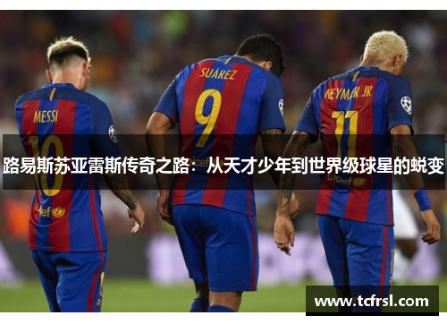 路易斯苏亚雷斯传奇之路：从天才少年到世界级球星的蜕变