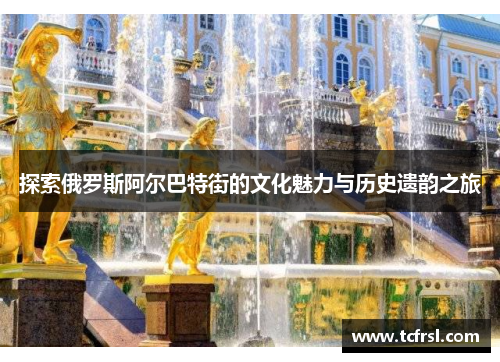 探索俄罗斯阿尔巴特街的文化魅力与历史遗韵之旅