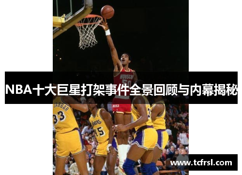 NBA十大巨星打架事件全景回顾与内幕揭秘