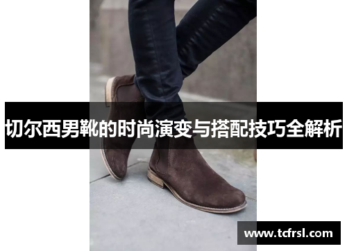 切尔西男靴的时尚演变与搭配技巧全解析