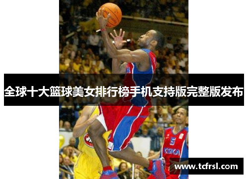 全球十大篮球美女排行榜手机支持版完整版发布