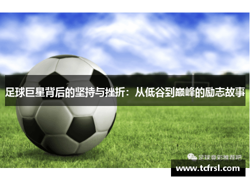 足球巨星背后的坚持与挫折：从低谷到巅峰的励志故事