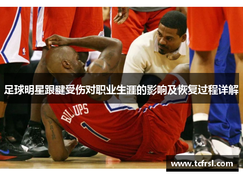 足球明星跟腱受伤对职业生涯的影响及恢复过程详解