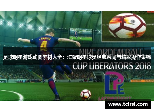 足球明星游戏动图素材大全：汇聚明星球员经典瞬间与精彩操作集锦