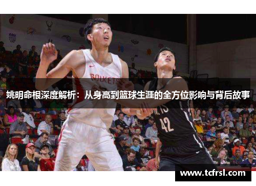 姚明命根深度解析：从身高到篮球生涯的全方位影响与背后故事