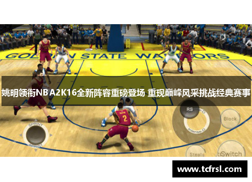 姚明领衔NBA2K16全新阵容重磅登场 重现巅峰风采挑战经典赛事