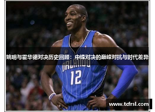 姚明与霍华德对决历史回顾：中锋对决的巅峰对抗与时代差异