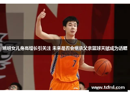 姚明女儿身高增长引关注 未来是否会继承父亲篮球天赋成为话题
