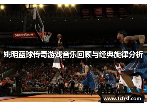 姚明篮球传奇游戏音乐回顾与经典旋律分析
