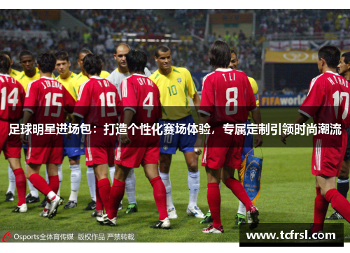 足球明星进场包：打造个性化赛场体验，专属定制引领时尚潮流