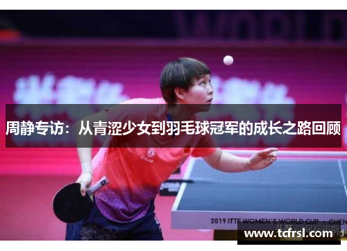 周静专访：从青涩少女到羽毛球冠军的成长之路回顾