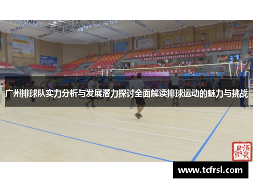 广州排球队实力分析与发展潜力探讨全面解读排球运动的魅力与挑战