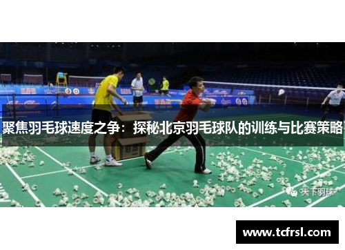聚焦羽毛球速度之争：探秘北京羽毛球队的训练与比赛策略