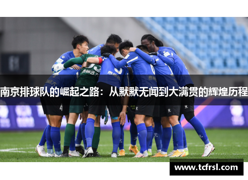 南京排球队的崛起之路：从默默无闻到大满贯的辉煌历程