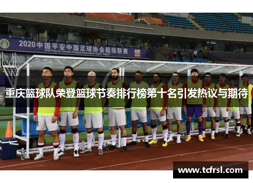 重庆篮球队荣登篮球节奏排行榜第十名引发热议与期待