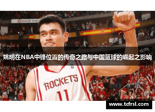 姚明在NBA中锋位置的传奇之路与中国篮球的崛起之影响