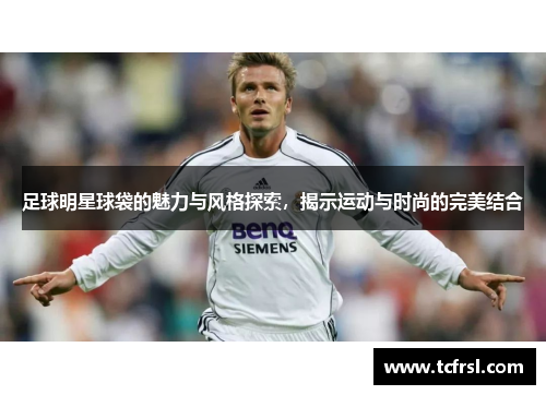 足球明星球袋的魅力与风格探索，揭示运动与时尚的完美结合
