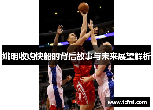 姚明收购快船的背后故事与未来展望解析