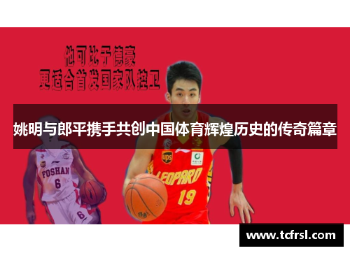 姚明与郎平携手共创中国体育辉煌历史的传奇篇章