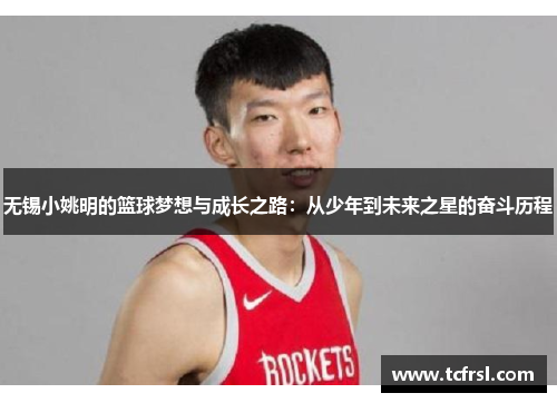 无锡小姚明的篮球梦想与成长之路：从少年到未来之星的奋斗历程