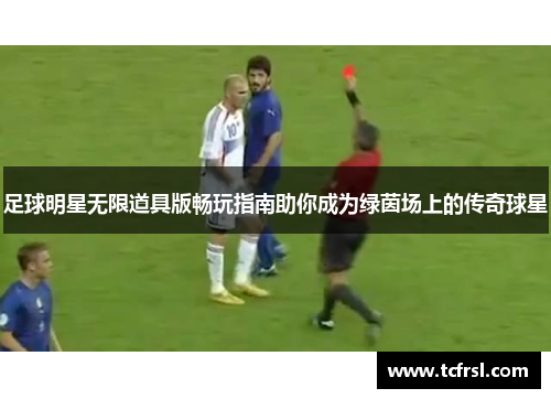 足球明星无限道具版畅玩指南助你成为绿茵场上的传奇球星