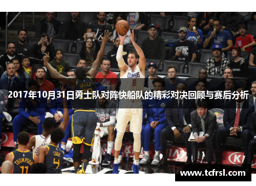2017年10月31日勇士队对阵快船队的精彩对决回顾与赛后分析