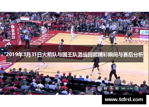 2019年3月31日火箭队与国王队激战回顾精彩瞬间与赛后分析