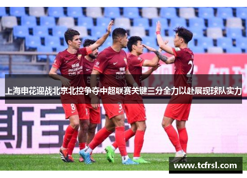 上海申花迎战北京北控争夺中超联赛关键三分全力以赴展现球队实力