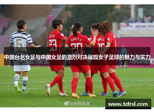 中国台北女足与中国女足的激烈对决展现女子足球的魅力与实力