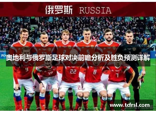 奥地利与俄罗斯足球对决前瞻分析及胜负预测详解