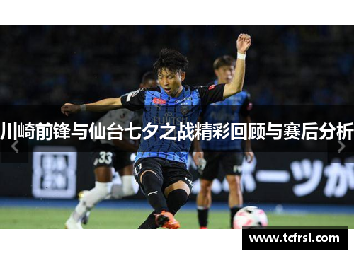 川崎前锋与仙台七夕之战精彩回顾与赛后分析