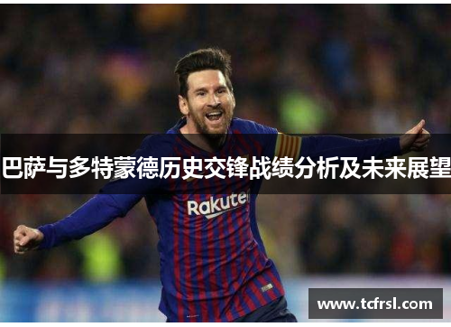 巴萨与多特蒙德历史交锋战绩分析及未来展望