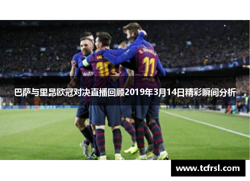 巴萨与里昂欧冠对决直播回顾2019年3月14日精彩瞬间分析