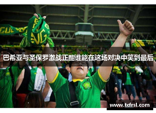 巴希亚与圣保罗激战正酣谁能在这场对决中笑到最后