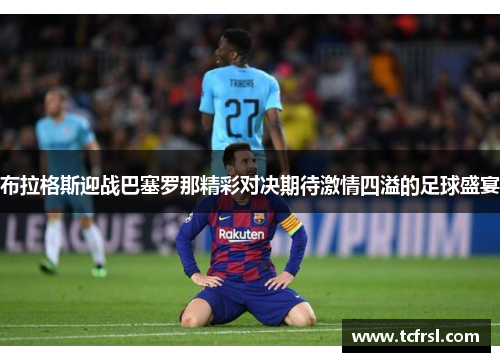 布拉格斯迎战巴塞罗那精彩对决期待激情四溢的足球盛宴