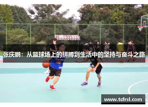 张庆鹏：从篮球场上的拼搏到生活中的坚持与奋斗之路