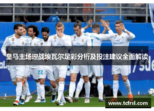 皇马主场迎战埃瓦尔足彩分析及投注建议全面解读