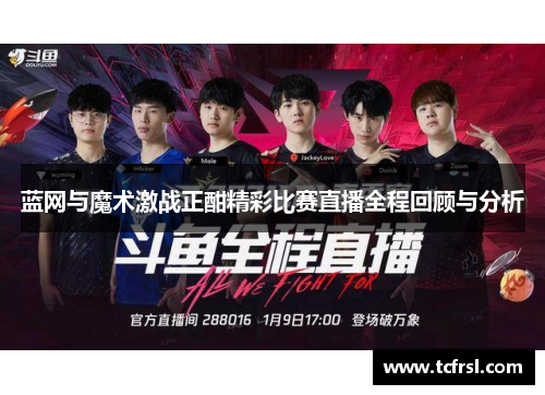 蓝网与魔术激战正酣精彩比赛直播全程回顾与分析