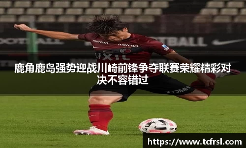 鹿角鹿岛强势迎战川崎前锋争夺联赛荣耀精彩对决不容错过