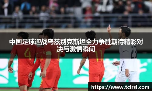 中国足球迎战乌兹别克斯坦全力争胜期待精彩对决与激情瞬间