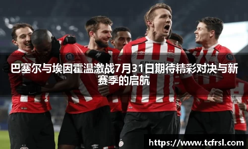 巴塞尔与埃因霍温激战7月31日期待精彩对决与新赛季的启航