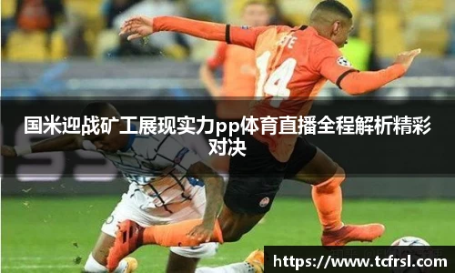 国米迎战矿工展现实力pp体育直播全程解析精彩对决