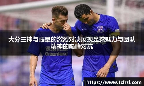 VSport大分三神与岐阜的激烈对决展现足球魅力与团队精神的巅峰对抗